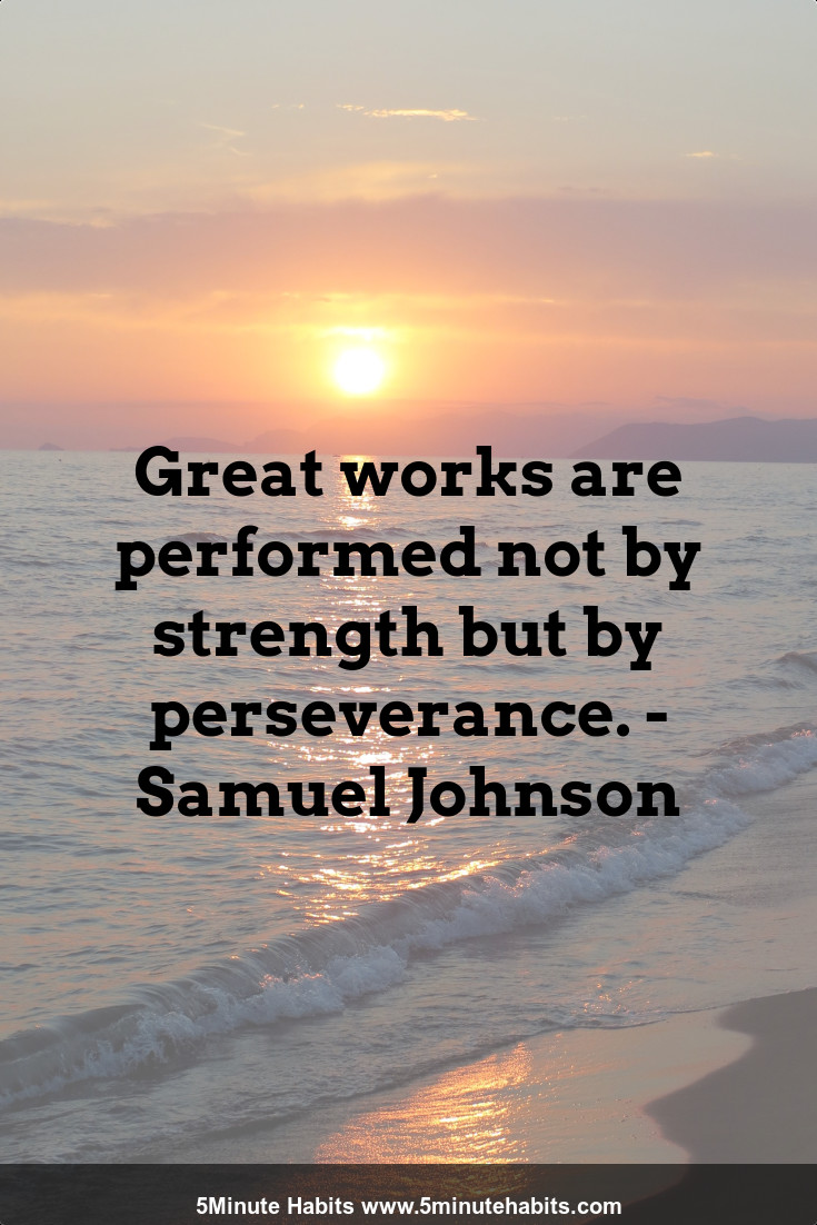 Great works are performed not by strength but by perseverance. - Samuel Johnson